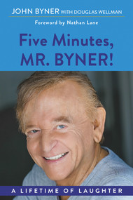 Five Minutes, Mr. Byner (A Lifetime of Laughter) by John Byner, Douglas Wellman, Nathan Lane, 9781608082346