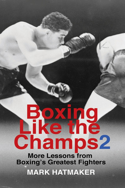 Boxing Like the Champs 2 (More Lessons from Boxing's Greatest Fighters) by Mark Hatmaker, 9781935937807