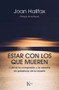 Estar con los que mueren (Cultivar la compasión y la valentía en presencia de la muerte) by Joan Halifax, 9788499886671