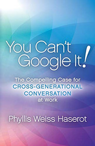 You Can't Google It! (The Compelling Case for Cross-Generational Conversation at Work) by Phyllis Weiss Haserot, 9781683505815