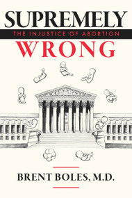Supremely Wrong (The Injustice of Abortion) by Brent Boles M.D., 9781949709773