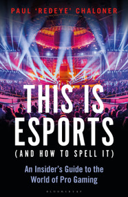 This is esports (and How to Spell it) - LONGLISTED FOR THE WILLIAM HILL SPORTS BOOK AWARD (An Insider's Guide to the World of Pro Gaming) by Paul Chaloner, 9781472977762