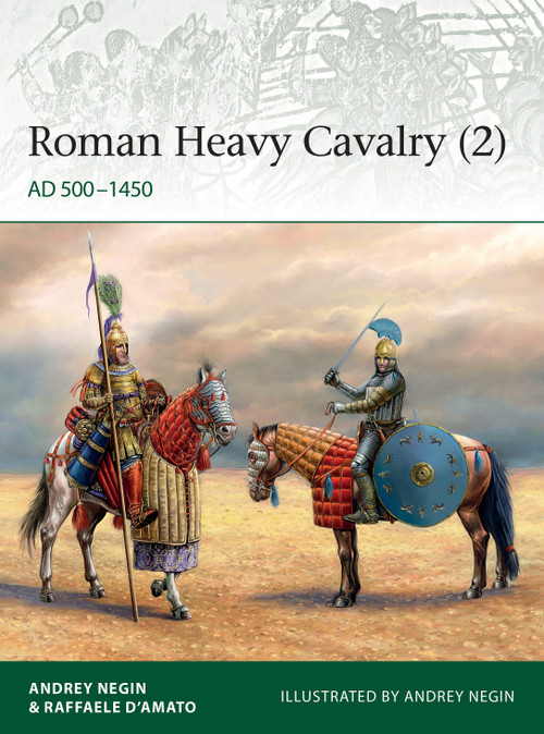 Roman Heavy Cavalry (2) (AD 500-1450) by Andrey Evgenevich Negin, Raffaele D'Amato, Andrey Evgenevich Negin, 9781472839503