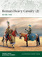 Roman Heavy Cavalry (2) (AD 500-1450) by Andrey Evgenevich Negin, Raffaele D'Amato, Andrey Evgenevich Negin, 9781472839503