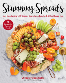 Stunning Spreads (Easy Entertaining with Cheese, Charcuterie, Fondue & Other Shared Fare) by Chrissie Nelson Rotko, 9781510755222