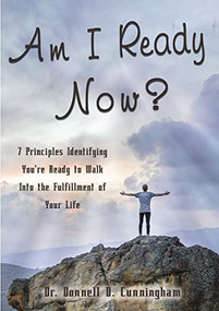 Am I Ready Now? (7 Principles Identifying You're Ready to Walk Into the Fulfillment of Your Life) by Donnell D. Cunningham, 9781400326594