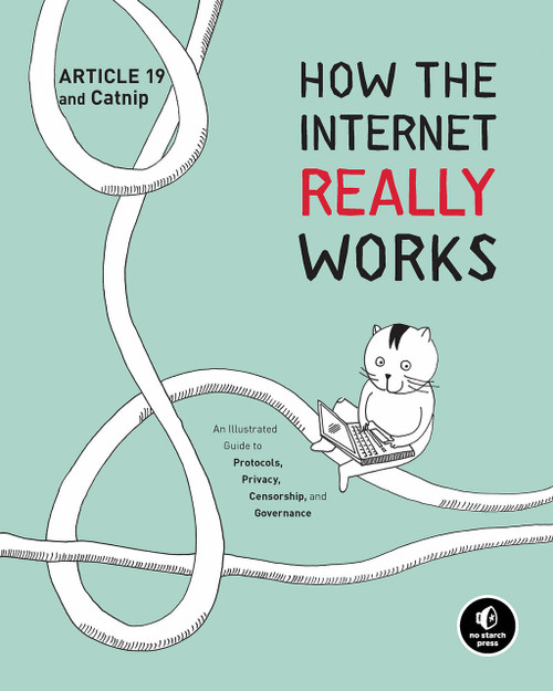 How the Internet Really Works (An Illustrated Guide to Protocols, Privacy, Censorship, and Governance) by Article 19, Mallory Knodel, Ulrike Uhlig, Niels ten Oever, Corinne Cath, 9781718500297