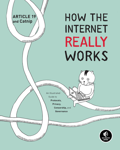How the Internet Really Works (An Illustrated Guide to Protocols, Privacy, Censorship, and Governance) by Article 19, Mallory Knodel, Ulrike Uhlig, Niels ten Oever, Corinne Cath, 9781718500297