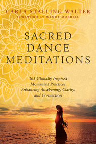 Sacred Dance Meditations (365 Globally Inspired Movement Practices Enhancing Awakening, Clarity, and Connection) by Carla Stalling Walter, Wendy Morrell, 9781623174811