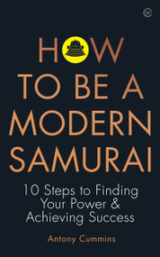 How to be a Modern Samurai (10 Steps To Finding Your Power & Achieving Success) by Antony Cummins, 9781786783547