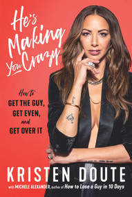 He's Making You Crazy (How to Get the Guy, Get Even, and Get Over It) by Kristen Doute, Michele Alexander, 9781641603799