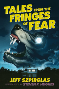 Tales from the Fringes of Fear by Jeff Szpirglas, Steven P. Hughes, 9781459824584