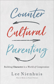 Countercultural Parenting (Building Character in a World of Compromise) by Lee Nienhuis, 9780736978231