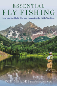 Essential Fly Fishing (Learning the Right Way and Improving the Skills You Have) by Tom Meade, Bob White, 9781493050369