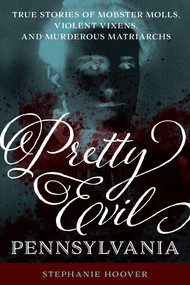 Pretty Evil Pennsylvania (True Stories of Mobster Molls, Violent Vixens, and Murderous Matriarchs) by Stephanie Hoover, 9781493055029