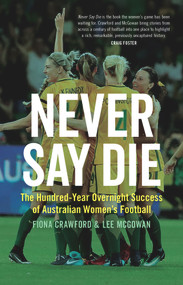 Never Say Die (The Hundred-Year Overnight Success of Australian Women's Football) by Fiona Crawford, Lee McGowan, 9781742236667