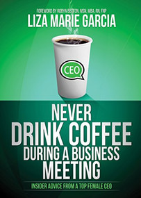 Never Drink Coffee During a Business Meeting (Insider Advice From a Top Female CEO) - 9781630476496 by Liza M. Garcia, 9781630476496