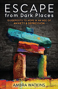 Escape from Dark Places (Guideposts to Hope in an Age of Anxiety & Depression) by Ambra Watkins, 9781630477264