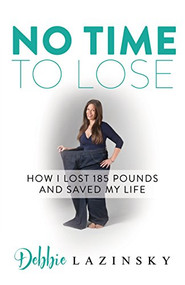 No Time to Lose (How I Lost 185 Pounds and Saved My Life) by Debbie Lazinsky, 9781683504047