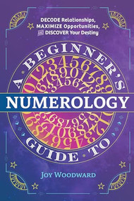 A Beginner's Guide to Numerology (Decode Relationships, Maximize Opportunities, and Discover Your Destiny) by Joy Woodward, 9781646110742