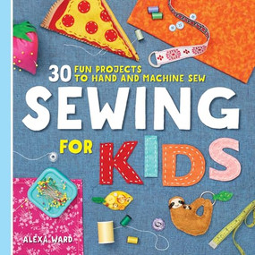 Sewing For Kids (30 Fun Projects to Hand and Machine Sew) by Alexa Ward, 9781641526647