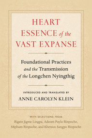 Heart Essence of the Vast Expanse (Foundational Practices and the Transmission of the Longchen Nyingthig) by Anne Carolyn Klein, Adzom Paylo, 9781559394994