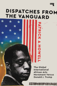 Dispatches from the Vanguard (The Global International African Arts Movement versus Donald J. Trump) by Patrick Howell, 9781912248667