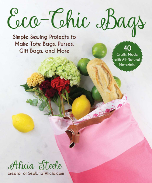 Eco-Chic Bags (Simple Sewing Projects to Make Tote Bags, Purses, Gift Bags, and More) by Alicia Steele, 9781510757905