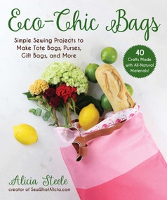 Eco-Chic Bags (Simple Sewing Projects to Make Tote Bags, Purses, Gift Bags, and More) by Alicia Steele, 9781510757905