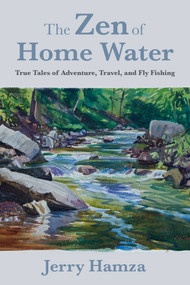 The Zen of Home Water (True Tales of Adventure, Travel, and Fly Fishing) by Jerry Hamza, 9781510758896