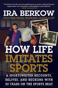 How Life Imitates Sports (A Sportswriter Recounts, Relives, and Reckons with 50 Years on the Sports Beat) by Ira Berkow, 9781683583790
