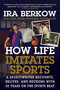 How Life Imitates Sports (A Sportswriter Recounts, Relives, and Reckons with 50 Years on the Sports Beat) by Ira Berkow, 9781683583790