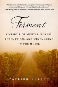 Ferment (A Memoir of Mental Illness, Redemption, and Winemaking in the Mosel) by Patrick Dobson, 9781510757318