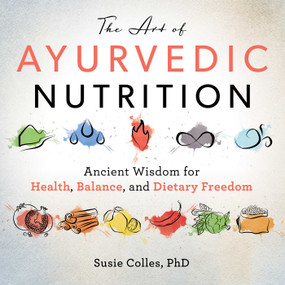The Art of Ayurvedic Nutrition (Ancient Wisdom for Health, Balance, and Dietary Freedom) by Susie Colles, 9781510749023