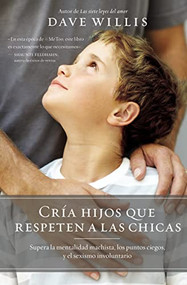 Cría hijos que respeten a las chicas (Supera la mentalidad machista, los puntos ciegos, y el sexismo involuntario) (Spanish Edition) by Dave Willis, 9781400219988