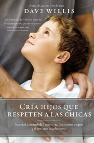 Cría hijos que respeten a las chicas (Supera la mentalidad machista, los puntos ciegos, y el sexismo involuntario) (Spanish Edition) by Dave Willis, 9781400219988