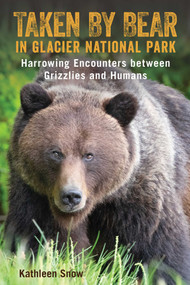 Taken By Bear in Glacier National Park (Harrowing Encounters between Grizzlies and Humans) by Kathleen Snow, 9781493047512