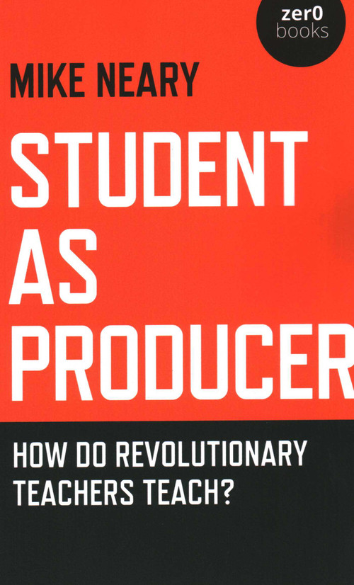 Student as Producer (How do Revolutionary Teachers Teach?) by Mike Neary, 9781789042382
