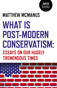 What Is Post-Modern Conservatism (Essays On Our Hugely Tremendous Times) by Matthew McManus, 9781789042450