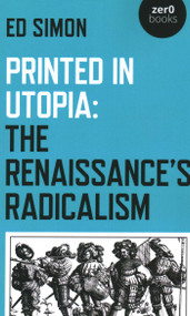 Printed in Utopia (The Renaissance's Radicalism) by Ed Simon, 9781789043839