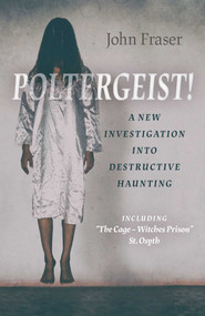 Poltergeist! A New Investigation Into Destructive Haunting (Including "The Cage - Witches Prison" St Osyth) by John Fraser, 9781789043976