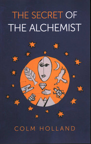 The Secret of The Alchemist (Uncovering The Secret in Paulo Coelho's Bestselling Novel 'The Alchemist') by Colm Holland, 9781789044348
