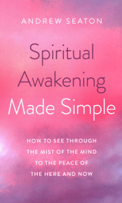 Spiritual Awakening Made Simple (How to See Through the Mist of the Mind to the Peace of the Here and Now) by Andrew Seaton, 9781789044720