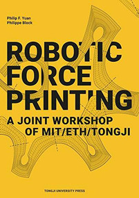 Robotic Force Printing (A Joint Workshop of MIT/ETH/TJ) by Philip F. Yuan, Philippe Block, 9787560885766