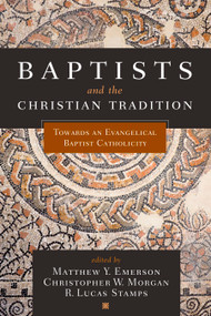 Baptists and the Christian Tradition (Toward an Evangelical Baptist Catholicity) by Matthew Y. Emerson, Christopher W. Morgan, R. Lucas Stamps, 9781433650611