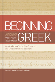 Beginning with New Testament Greek (An Introductory Study of the Grammar and Syntax of the New Testament) by Benjamin L Merkle, Robert L. Plummer, 9781433650567