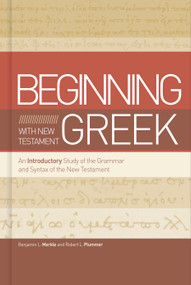 Beginning with New Testament Greek (An Introductory Study of the Grammar and Syntax of the New Testament) by Benjamin L Merkle, Robert L. Plummer, 9781433650567