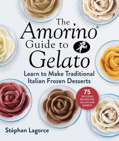 The Amorino Guide to Gelato (Learn to Make Traditional Italian Desserts-75 Recipes for Gelato and Sorbets) by Stéphan Lagorce, Bob Mitchell, 9781510758186