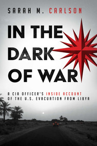 In the Dark of War (A CIA Officer's Inside Account of the U.S. Evacuation from Libya) by Sarah M. Carlson, 9781642934717