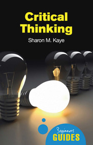 Critical Thinking (A Beginner's Guide) by Sharon M. Kaye, 9781851686544